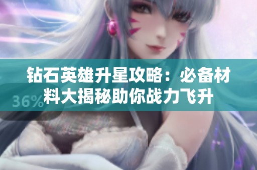 钻石英雄升星攻略：必备材料大揭秘助你战力飞升