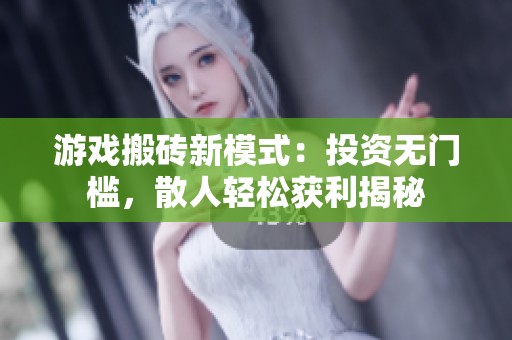 游戏搬砖新模式：投资无门槛，散人轻松获利揭秘