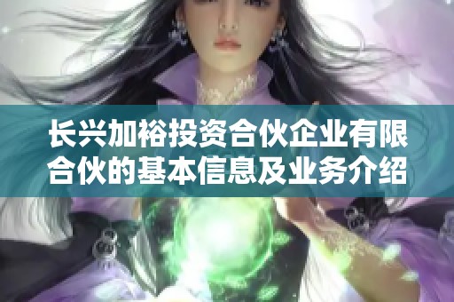 长兴加裕投资合伙企业有限合伙的基本信息及业务介绍