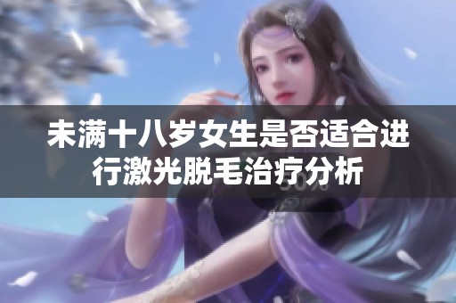 未满十八岁女生是否适合进行激光脱毛治疗分析