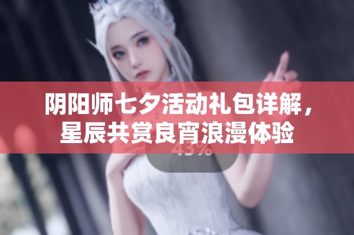 阴阳师七夕活动礼包详解，星辰共赏良宵浪漫体验