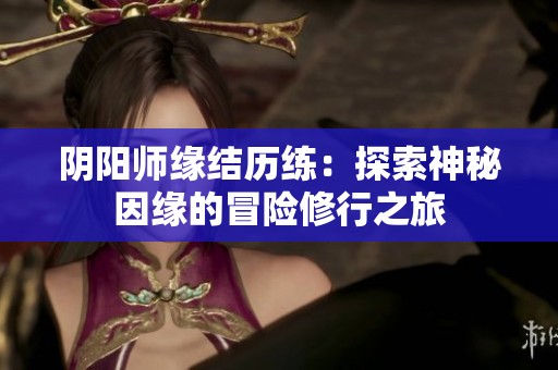 阴阳师缘结历练：探索神秘因缘的冒险修行之旅