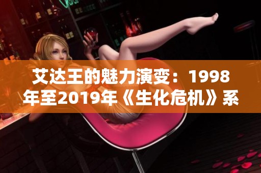 艾达王的魅力演变：1998年至2019年《生化危机》系列中的女神故事