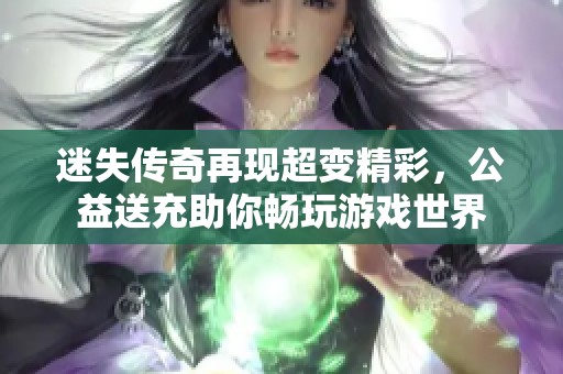 迷失传奇再现超变精彩，公益送充助你畅玩游戏世界