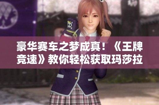 豪华赛车之梦成真！《王牌竞速》教你轻松获取玛莎拉蒂秘籍