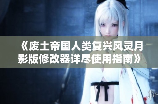 《废土帝国人类复兴风灵月影版修改器详尽使用指南》