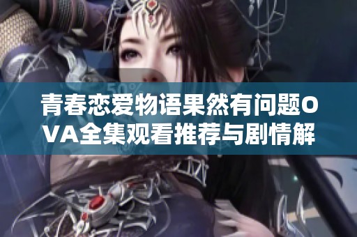 青春恋爱物语果然有问题OVA全集观看推荐与剧情解析
