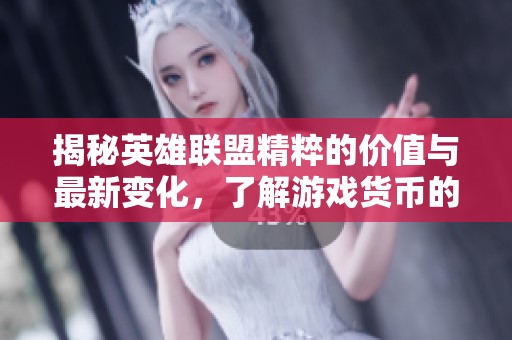 揭秘英雄联盟精粹的价值与最新变化，了解游戏货币的新奥秘