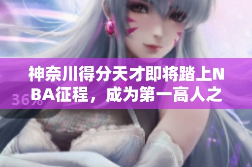 神奈川得分天才即将踏上NBA征程，成为第一高人之路