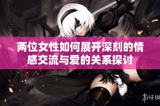 两位女性如何展开深刻的情感交流与爱的关系探讨