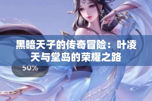 黑暗天子的传奇冒险：叶凌天与堂岛的荣耀之路