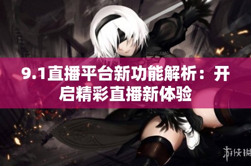 9.1直播平台新功能解析：开启精彩直播新体验