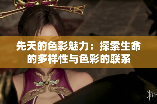 先天的色彩魅力：探索生命的多样性与色彩的联系