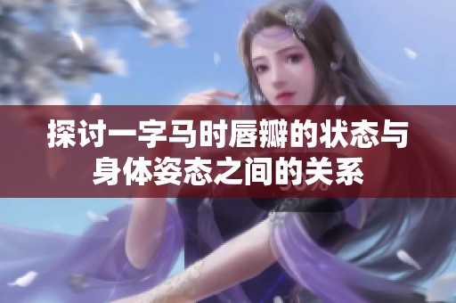 探讨一字马时唇瓣的状态与身体姿态之间的关系