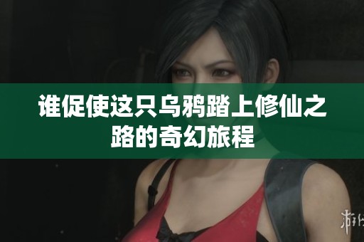 谁促使这只乌鸦踏上修仙之路的奇幻旅程
