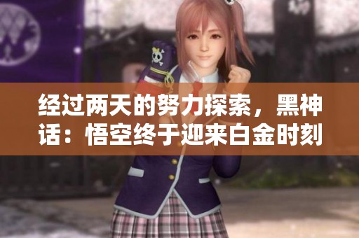 经过两天的努力探索，黑神话：悟空终于迎来白金时刻！