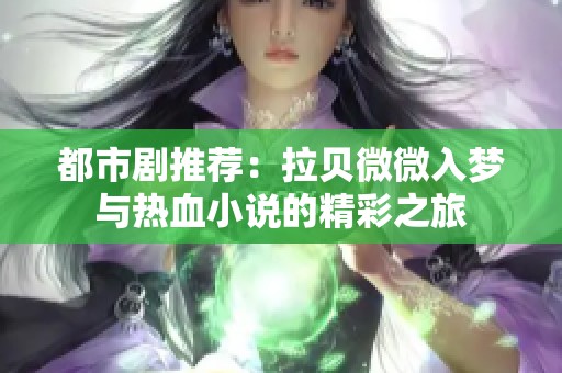 都市剧推荐：拉贝微微入梦与热血小说的精彩之旅