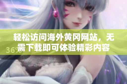 轻松访问海外黄冈网站，无需下载即可体验精彩内容