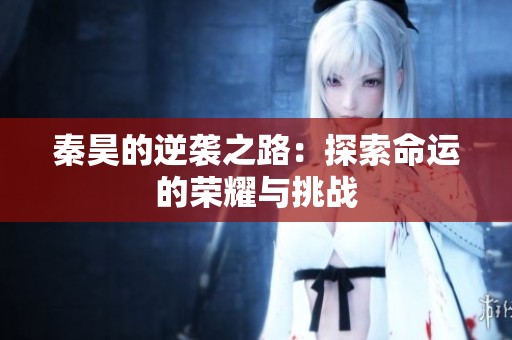 秦昊的逆袭之路：探索命运的荣耀与挑战