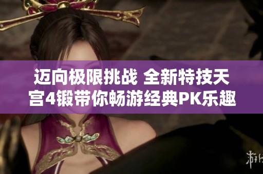 迈向极限挑战 全新特技天宫4锻带你畅游经典PK乐趣
