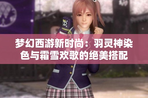 梦幻西游新时尚：羽灵神染色与霜雪欢歌的绝美搭配