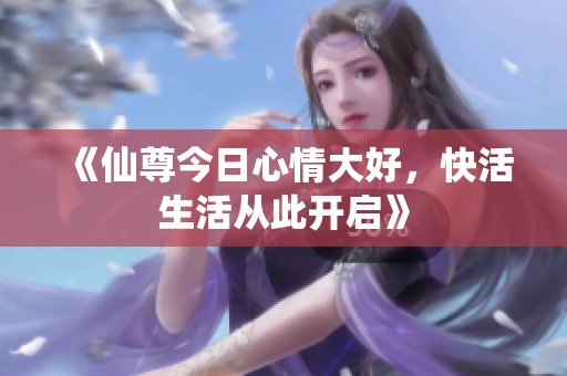 《仙尊今日心情大好，快活生活从此开启》