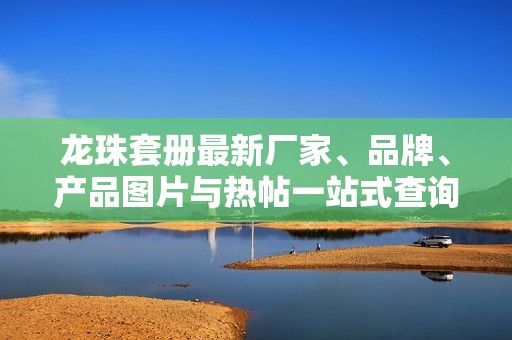 龙珠套册最新厂家、品牌、产品图片与热帖一站式查询平台