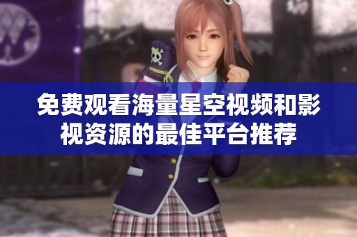 免费观看海量星空视频和影视资源的最佳平台推荐