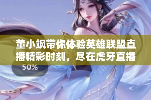 董小飒带你体验英雄联盟直播精彩时刻，尽在虎牙直播间