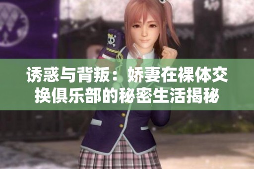 诱惑与背叛：娇妻在裸体交换俱乐部的秘密生活揭秘