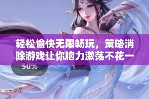 轻松愉快无限畅玩，策略消除游戏让你脑力激荡不花一分钱