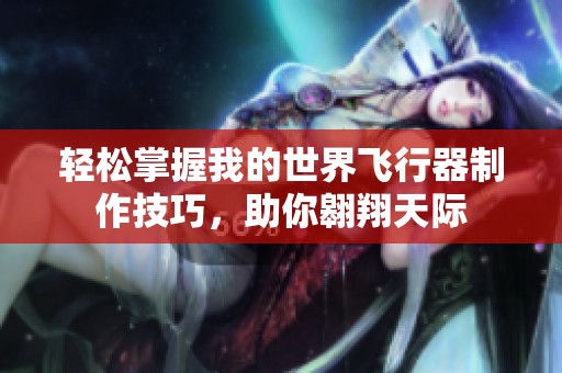 轻松掌握我的世界飞行器制作技巧，助你翱翔天际