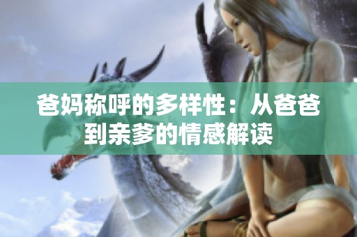 爸妈称呼的多样性：从爸爸到亲爹的情感解读