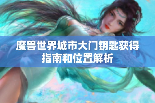 魔兽世界城市大门钥匙获得指南和位置解析