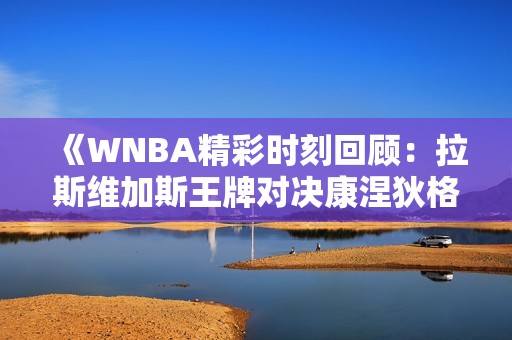 《WNBA精彩时刻回顾：拉斯维加斯王牌对决康涅狄格太阳第1节》