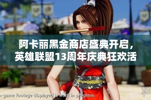 阿卡丽黑金商店盛典开启，英雄联盟13周年庆典狂欢活动来袭