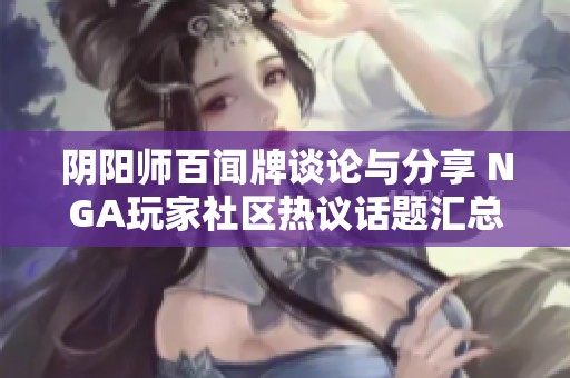阴阳师百闻牌谈论与分享 NGA玩家社区热议话题汇总