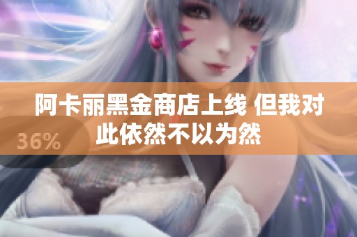阿卡丽黑金商店上线 但我对此依然不以为然