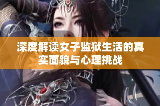 深度解读女子监狱生活的真实面貌与心理挑战