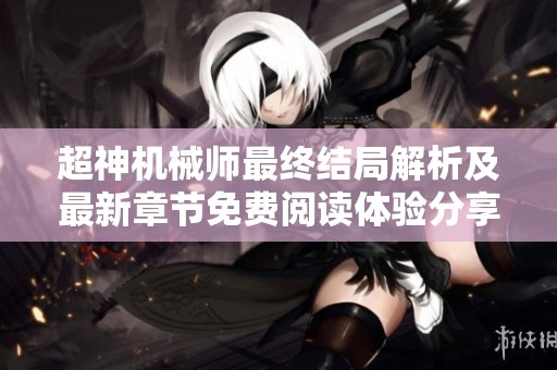 超神机械师最终结局解析及最新章节免费阅读体验分享
