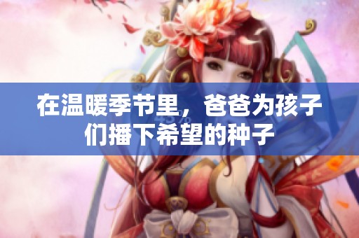 在温暖季节里，爸爸为孩子们播下希望的种子