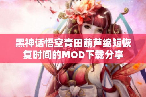黑神话悟空青田葫芦缩短恢复时间的MOD下载分享