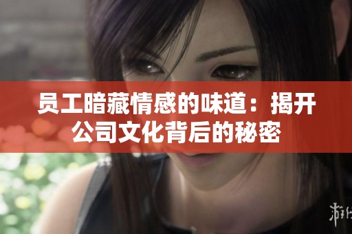 员工暗藏情感的味道：揭开公司文化背后的秘密