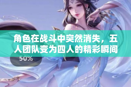 角色在战斗中突然消失，五人团队变为四人的精彩瞬间