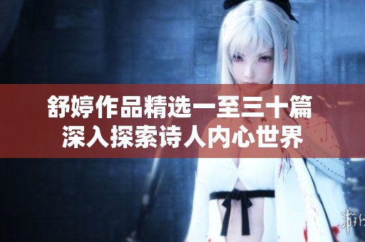 舒婷作品精选一至三十篇 深入探索诗人内心世界