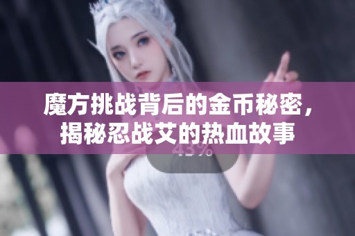 魔方挑战背后的金币秘密，揭秘忍战艾的热血故事