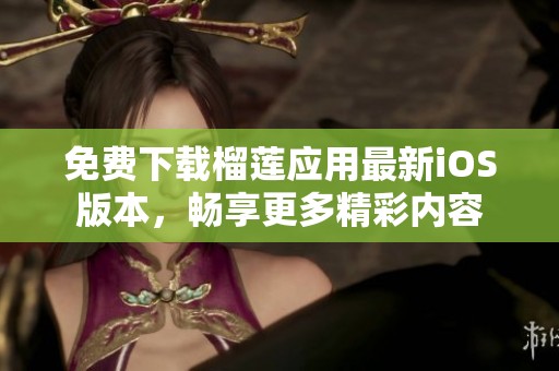 免费下载榴莲应用最新iOS版本，畅享更多精彩内容