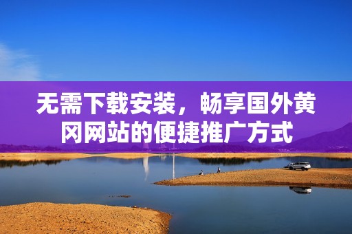 无需下载安装，畅享国外黄冈网站的便捷推广方式