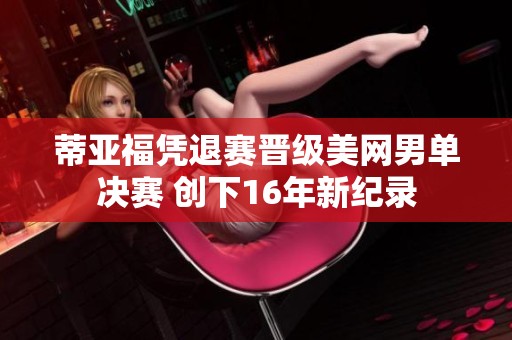 蒂亚福凭退赛晋级美网男单决赛 创下16年新纪录