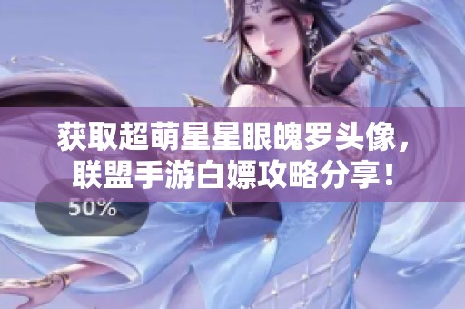 获取超萌星星眼魄罗头像，联盟手游白嫖攻略分享！